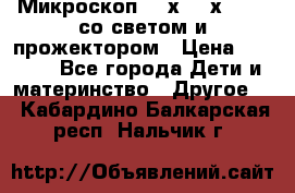 Микроскоп 100х-750х zoom, со светом и прожектором › Цена ­ 1 990 - Все города Дети и материнство » Другое   . Кабардино-Балкарская респ.,Нальчик г.